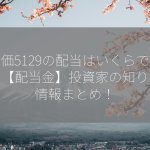 株価5129の配当はいくらですか？【配当金】投資家の知りたい情報まとめ！